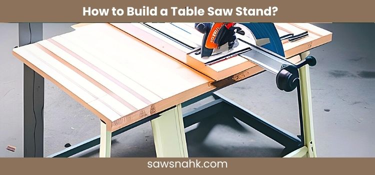 How to Build a Table Saw Stand? Advanced Steps