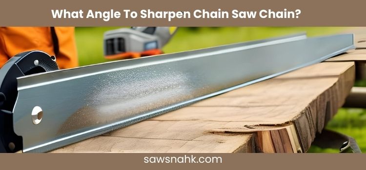 What Angle To Sharpen Chain Saw Chain? - Important Factors