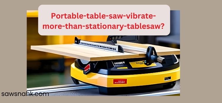 Why does a portable table saw vibrate more than stationary table saws?