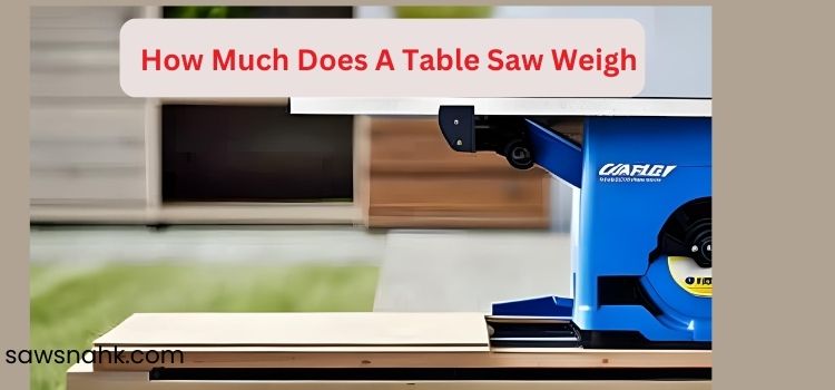 How Much Does A Table Saw Weigh?
