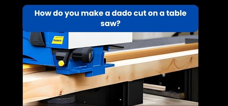 How do you make a dado cut on a table saw?