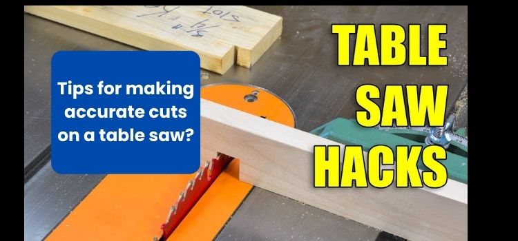 Tips for making accurate cuts on a table saw?