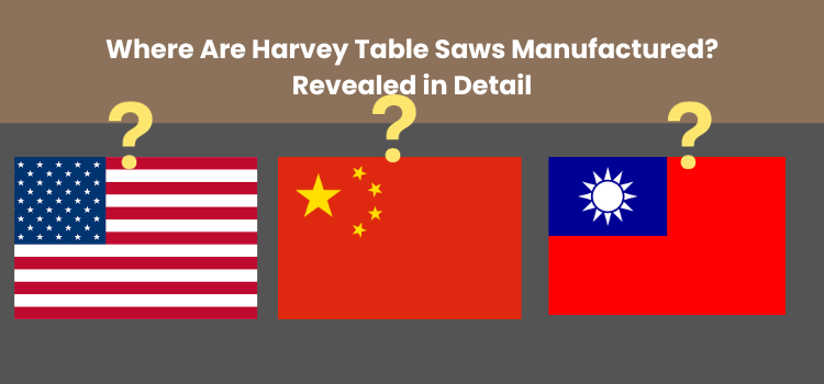 Where Are Harvey Table Saws Manufactured Revealed in Detail