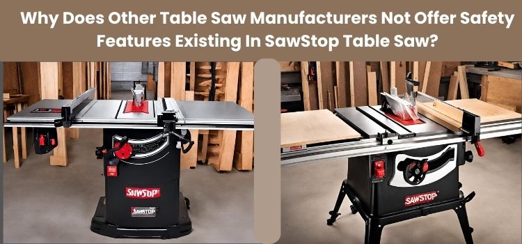 Why Does Other Table Saw Manufacturers Not Offer Safety Features Existing In SawStop Table Saw