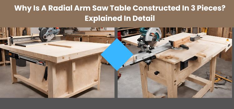 Why Is A Radial Arm Saw Table Constructed In 3 Pieces? Explained In Detail