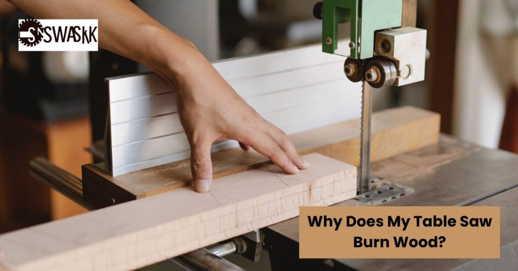 Why does my Table Saw burn wood?